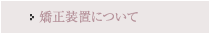 矯正装置について